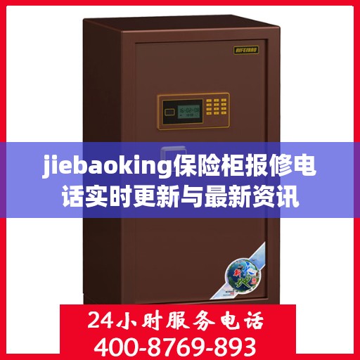 jiebaoking保险柜报修电话实时更新与最新资讯