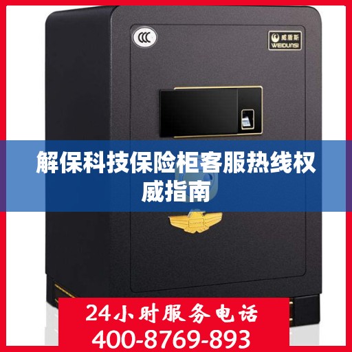 解保科技保险柜客服热线权威指南