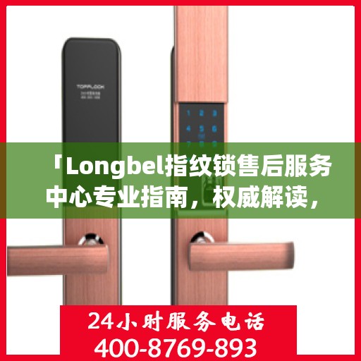 「Longbel指纹锁售后服务中心专业指南，权威解读，无忧服务体验」