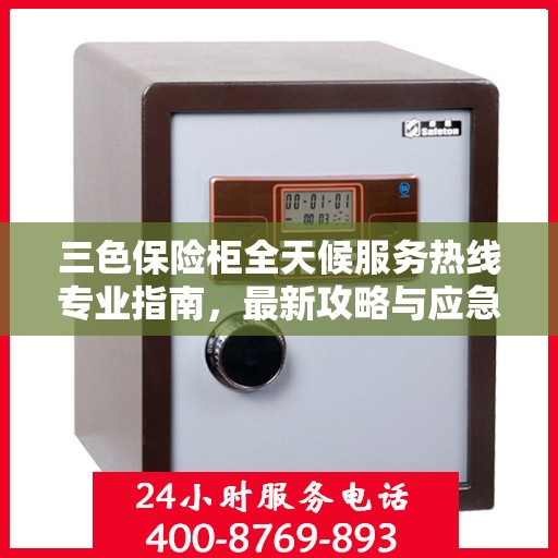 三色保险柜全天候服务热线专业指南，最新攻略与应急支持