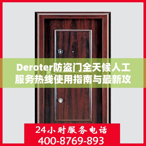 Deroter防盗门全天候人工服务热线使用指南与最新攻略