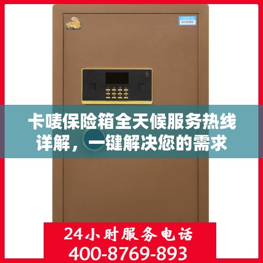 卡唛保险箱全天候服务热线详解，一键解决您的需求