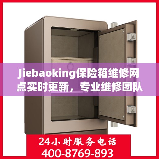 Jiebaoking保险箱维修网点实时更新，专业维修团队最新资讯一网打尽