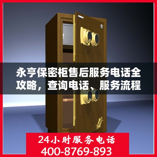 永亨保密柜售后服务电话全攻略，查询电话、服务流程及更多细节揭秘