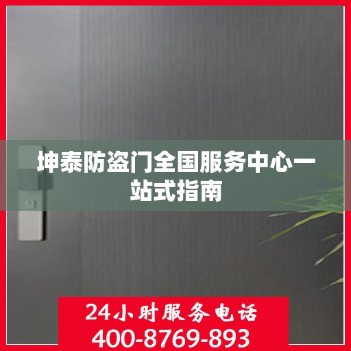 坤泰防盗门全国服务中心一站式指南