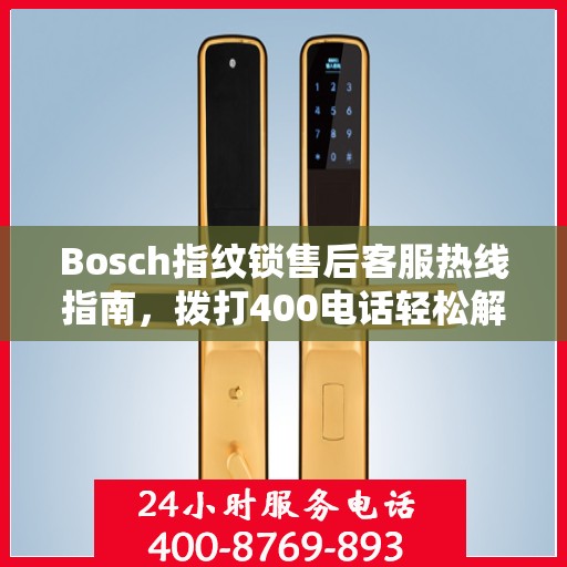 Bosch指纹锁售后客服热线指南，拨打400电话轻松解决售后问题