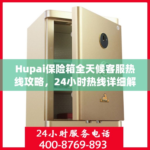 Hupai保险箱全天候客服热线攻略，24小时热线详细解析