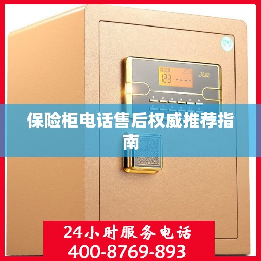 保险柜电话售后权威推荐指南