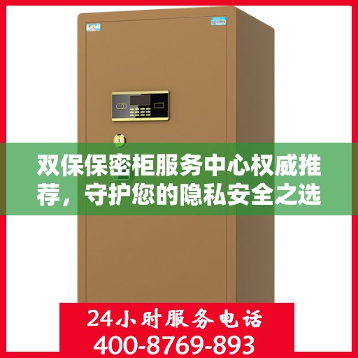 双保保密柜服务中心权威推荐，守护您的隐私安全之选