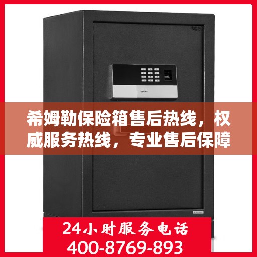 希姆勒保险箱售后热线，权威服务热线，专业售后保障