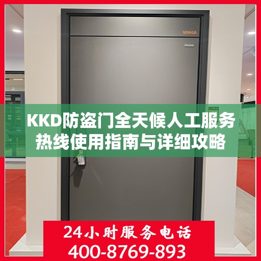 KKD防盗门全天候人工服务热线使用指南与详细攻略