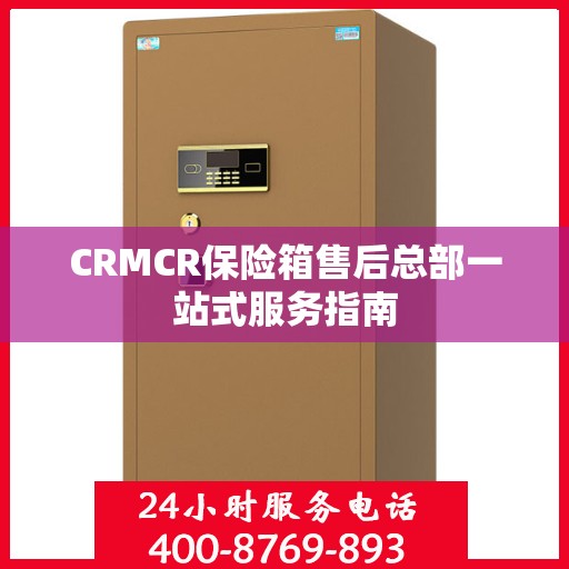 CRMCR保险箱售后总部一站式服务指南