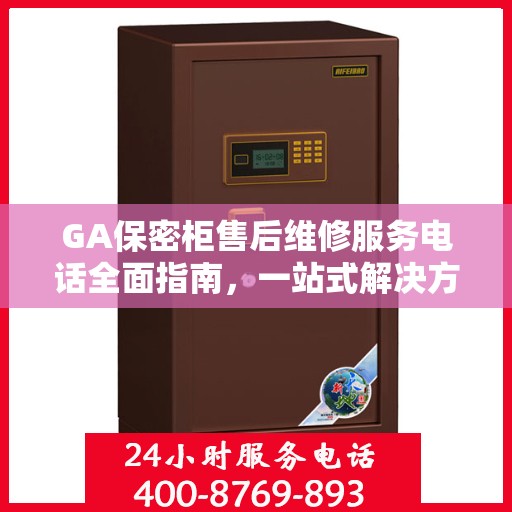 GA保密柜售后维修服务电话全面指南，一站式解决方案与详细攻略