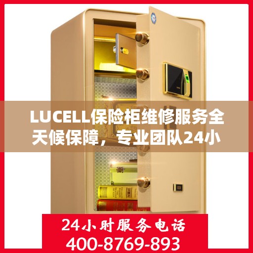 LUCELL保险柜维修服务全天候保障，专业团队24小时竭诚响应