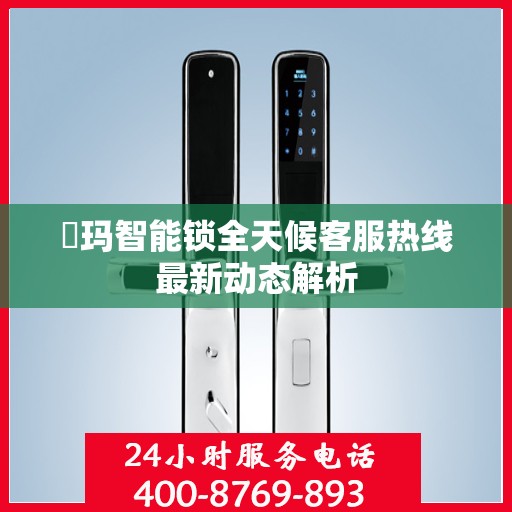 玥玛智能锁全天候客服热线最新动态解析