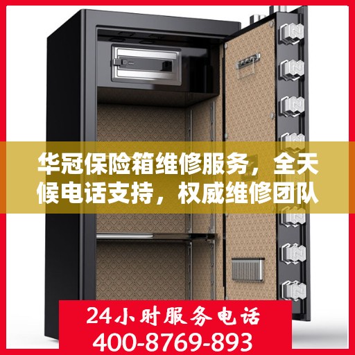 华冠保险箱维修服务，全天候电话支持，权威维修团队为您服务