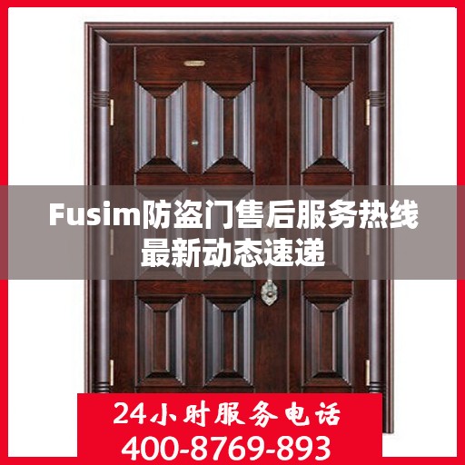 Fusim防盗门售后服务热线最新动态速递