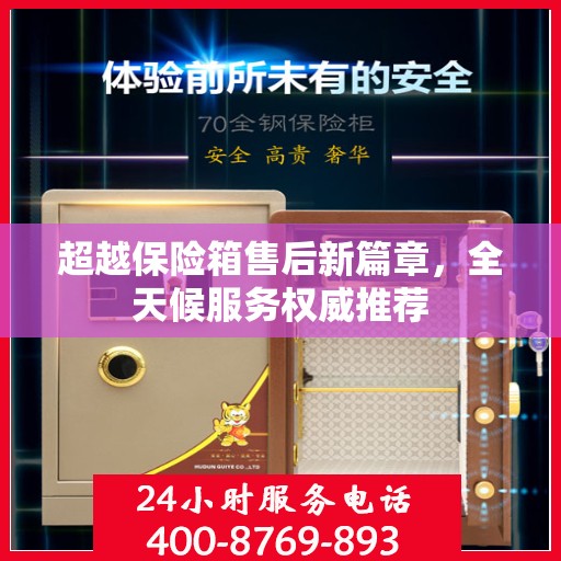 超越保险箱售后新篇章，全天候服务权威推荐