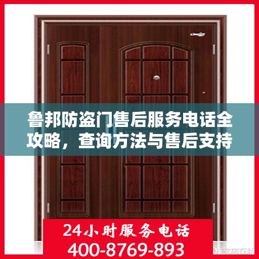 鲁邦防盗门售后服务电话全攻略，查询方法与售后支持详解