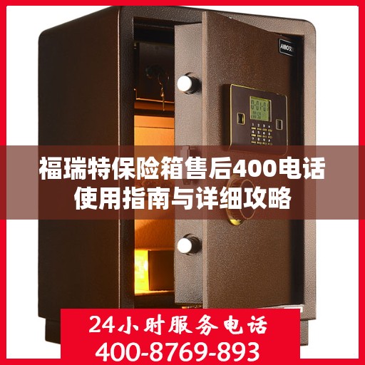 福瑞特保险箱售后400电话使用指南与详细攻略