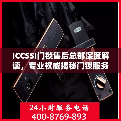 ICCSSI门锁售后总部深度解读，专业权威揭秘门锁服务内幕