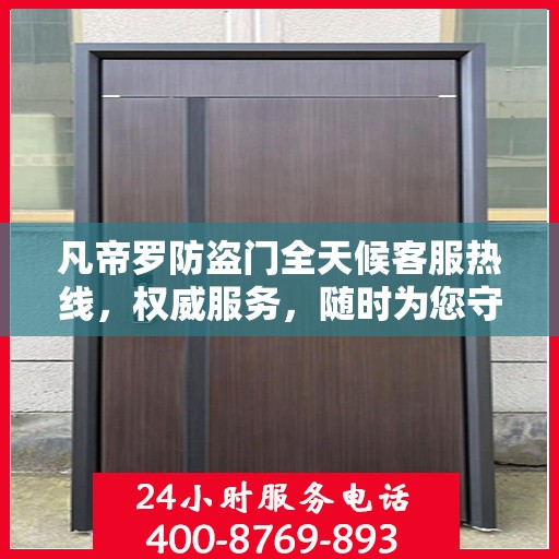 凡帝罗防盗门全天候客服热线，权威服务，随时为您守护安全之门