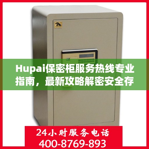 Hupai保密柜服务热线专业指南，最新攻略解密安全存储