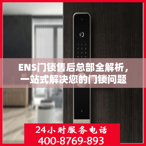 ENS门锁售后总部全解析，一站式解决您的门锁问题
