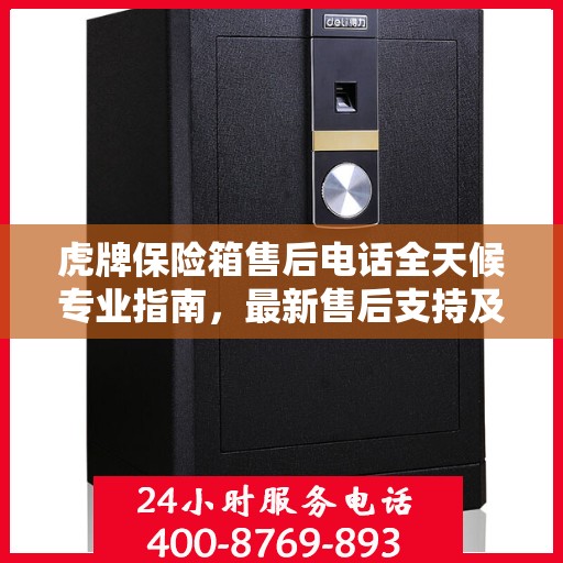 虎牌保险箱售后电话全天候专业指南，最新售后支持及售后攻略