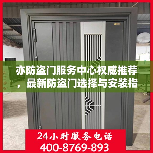 亦防盗门服务中心权威推荐，最新防盗门选择与安装指南