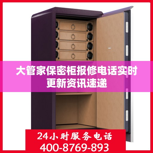 大管家保密柜报修电话实时更新资讯速递