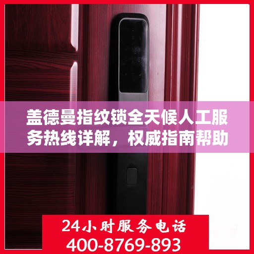 盖德曼指纹锁全天候人工服务热线详解，权威指南帮助您解决问题
