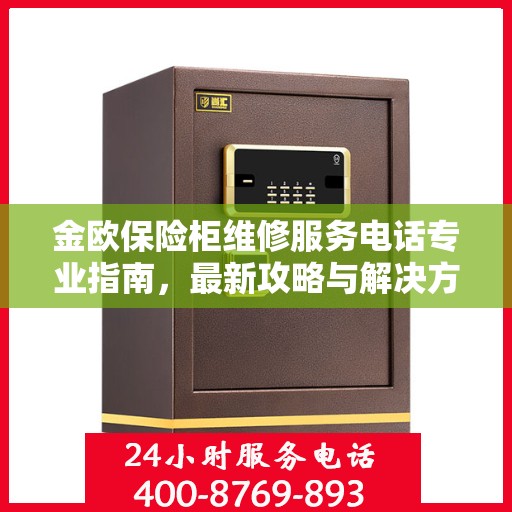 金欧保险柜维修服务电话专业指南，最新攻略与解决方案