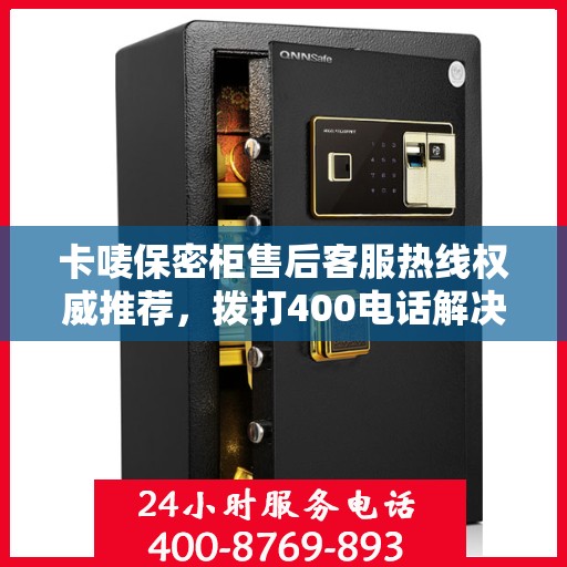 卡唛保密柜售后客服热线权威推荐，拨打400电话解决您的需求！