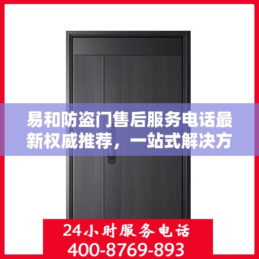 易和防盗门售后服务电话最新权威推荐，一站式解决方案的贴心热线！
