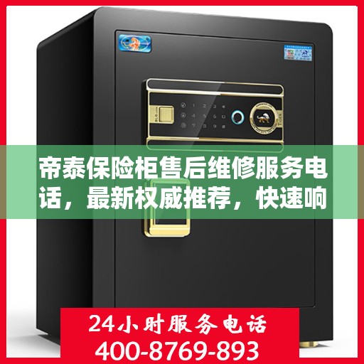 帝泰保险柜售后维修服务电话，最新权威推荐，快速响应您的需求！