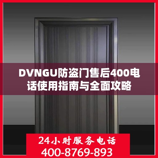 DVNGU防盗门售后400电话使用指南与全面攻略