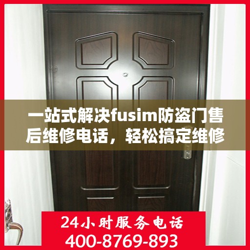 一站式解决fusim防盗门售后维修电话，轻松搞定维修难题