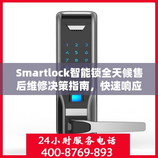 Smartlock智能锁全天候售后维修决策指南，快速响应的客服热线与解决方案