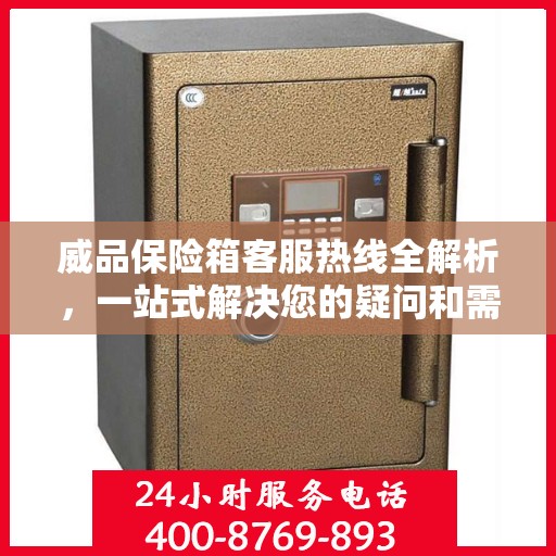 威品保险箱客服热线全解析，一站式解决您的疑问和需求