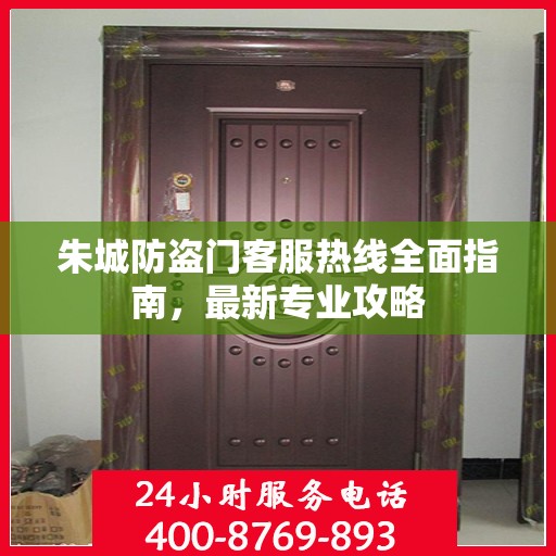 朱城防盗门客服热线全面指南，最新专业攻略