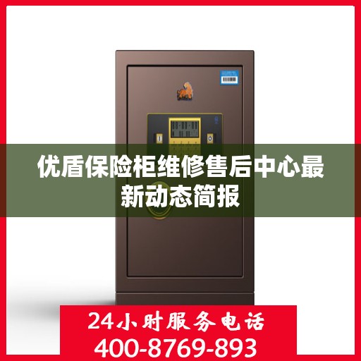 优盾保险柜维修售后中心最新动态简报