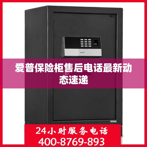 爱普保险柜售后电话最新动态速递