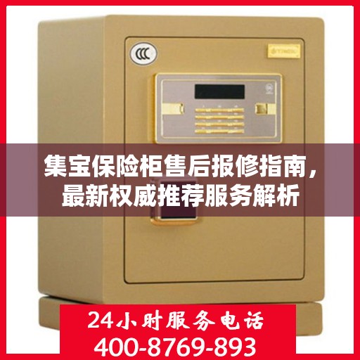 集宝保险柜售后报修指南，最新权威推荐服务解析