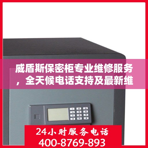 威盾斯保密柜专业维修服务，全天候电话支持及最新维修指南攻略
