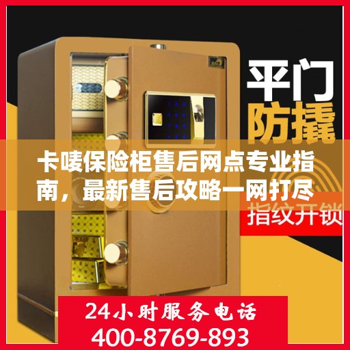 卡唛保险柜售后网点专业指南，最新售后攻略一网打尽