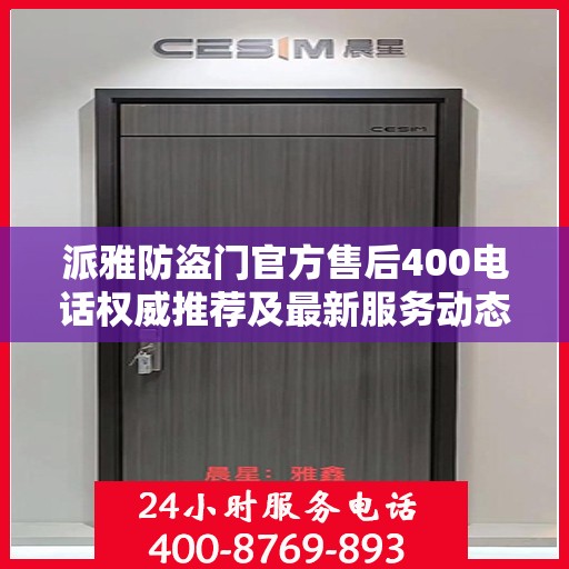 派雅防盗门官方售后400电话权威推荐及最新服务动态