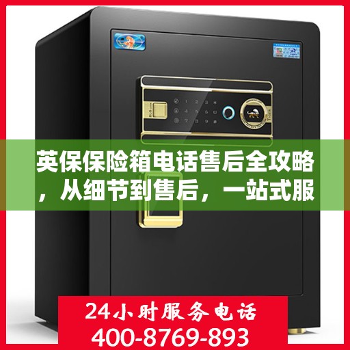 英保保险箱电话售后全攻略，从细节到售后，一站式服务解析