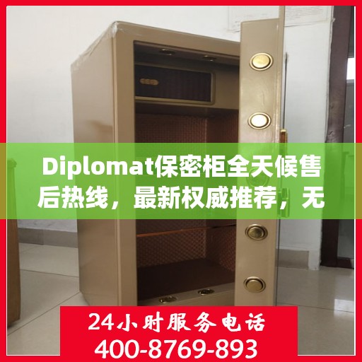 Diplomat保密柜全天候售后热线，最新权威推荐，无忧服务保障
