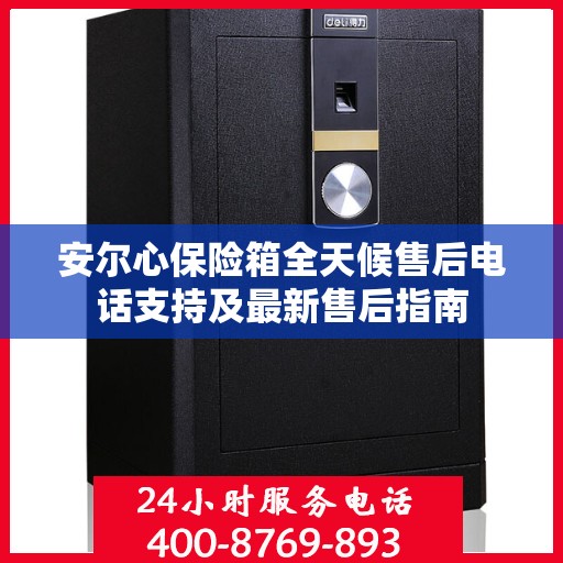 安尔心保险箱全天候售后电话支持及最新售后指南